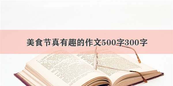 美食节真有趣的作文500字300字