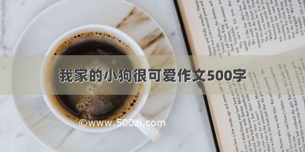 我家的小狗很可爱作文500字