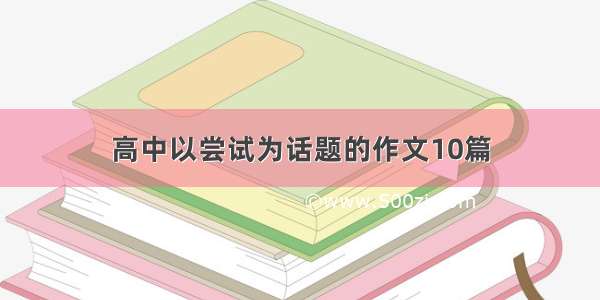 高中以尝试为话题的作文10篇