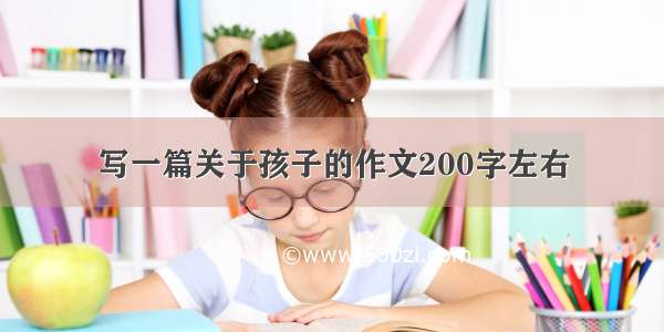 写一篇关于孩子的作文200字左右