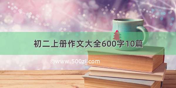 初二上册作文大全600字10篇