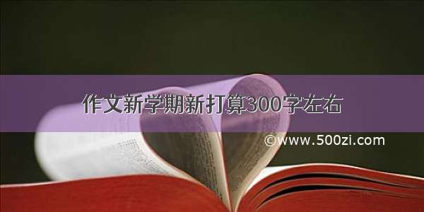 作文新学期新打算300字左右