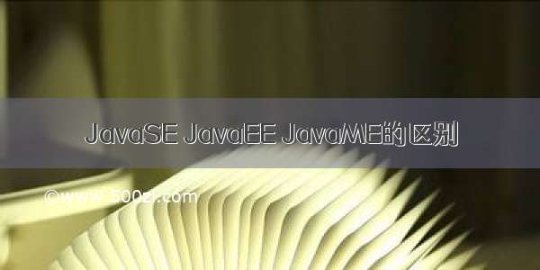 JavaSE JavaEE JavaME的区别