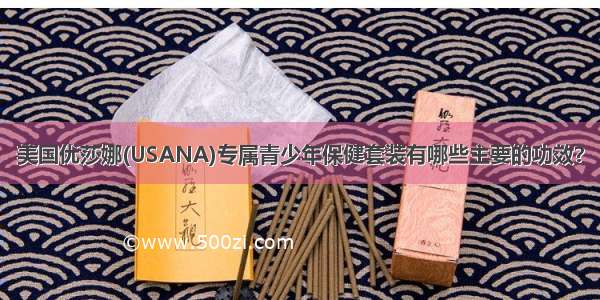 美国优莎娜(USANA)专属青少年保健套装有哪些主要的功效？