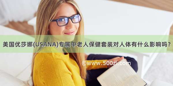 美国优莎娜(USANA)专属中老人保健套装对人体有什么影响吗？