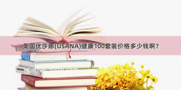 美国优莎娜(USANA)健康100套装价格多少钱啊？