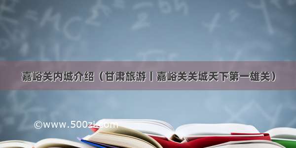 嘉峪关内城介绍（甘肃旅游丨嘉峪关关城天下第一雄关）