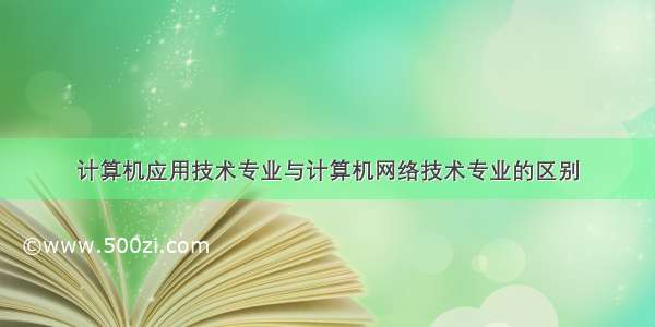 计算机应用技术专业与计算机网络技术专业的区别