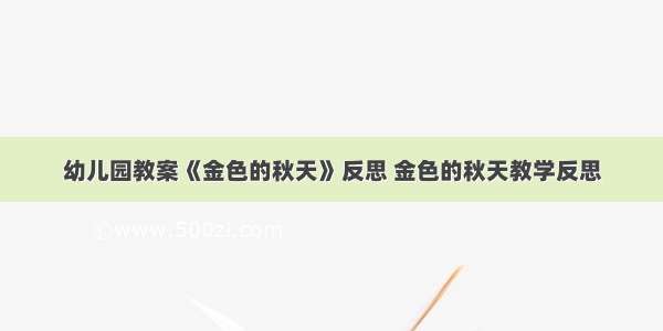 幼儿园教案《金色的秋天》反思 金色的秋天教学反思