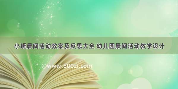 小班晨间活动教案及反思大全 幼儿园晨间活动教学设计