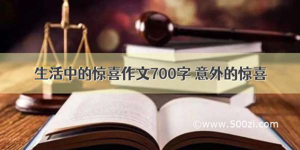 生活中的惊喜作文700字 意外的惊喜