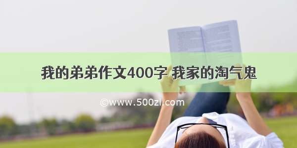 我的弟弟作文400字 我家的淘气鬼