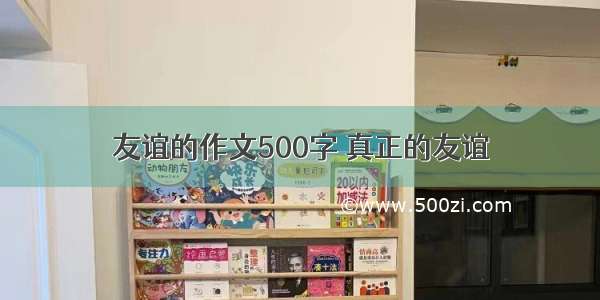 友谊的作文500字 真正的友谊