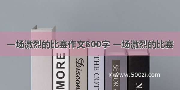 一场激烈的比赛作文800字 一场激烈的比赛