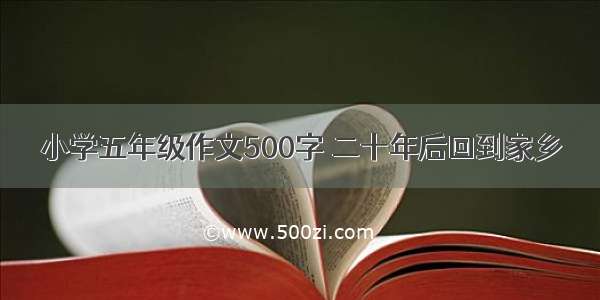 小学五年级作文500字 二十年后回到家乡