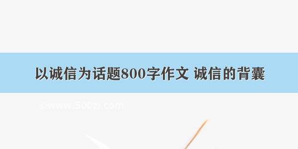 以诚信为话题800字作文 诚信的背囊