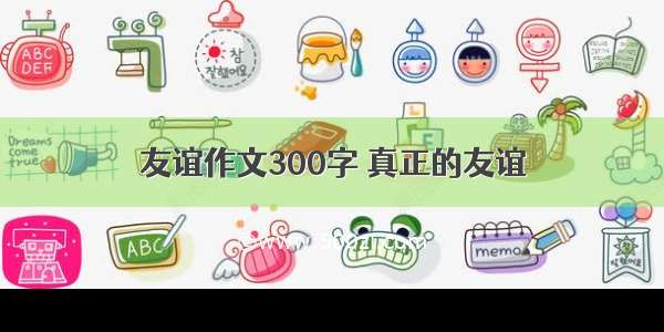 友谊作文300字 真正的友谊