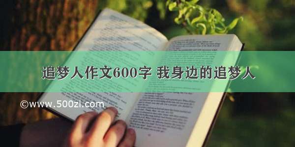 追梦人作文600字 我身边的追梦人