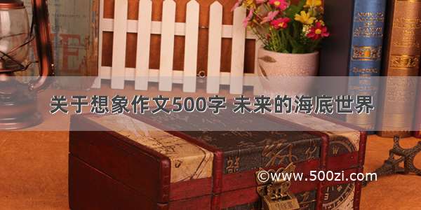 关于想象作文500字 未来的海底世界