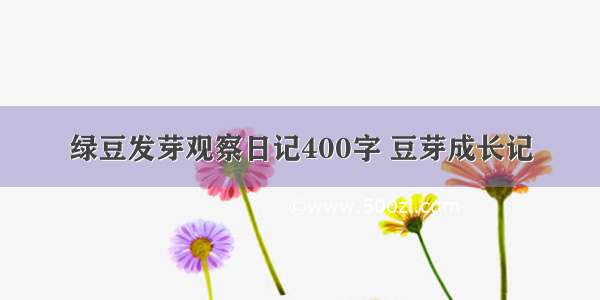 绿豆发芽观察日记400字 豆芽成长记