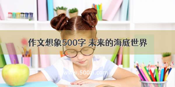 作文想象500字 未来的海底世界