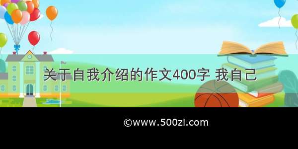 关于自我介绍的作文400字 我自己