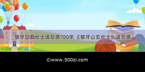 狼牙山五壮士读后感700字 《狼牙山五壮士》读后感