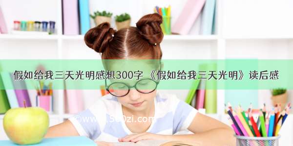 假如给我三天光明感想300字 《假如给我三天光明》读后感