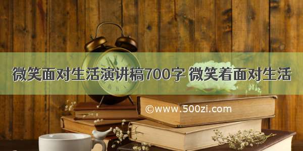 微笑面对生活演讲稿700字 微笑着面对生活