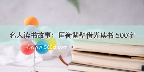 名人读书故事：匡衡凿壁借光读书 500字