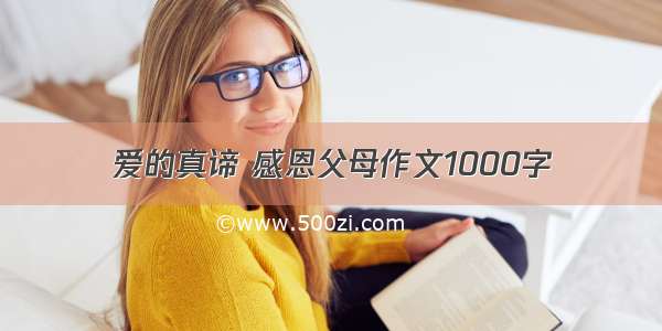 爱的真谛 感恩父母作文1000字