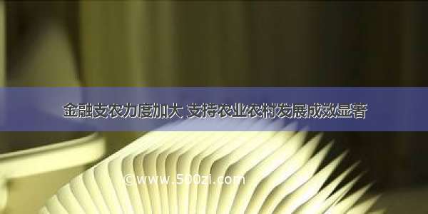 金融支农力度加大 支持农业农村发展成效显著