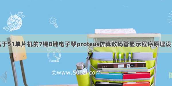 基于51单片机的7键8键电子琴proteus仿真数码管显示程序原理设计