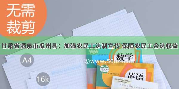 甘肃省酒泉市瓜州县：加强农民工法制宣传 保障农民工合法权益