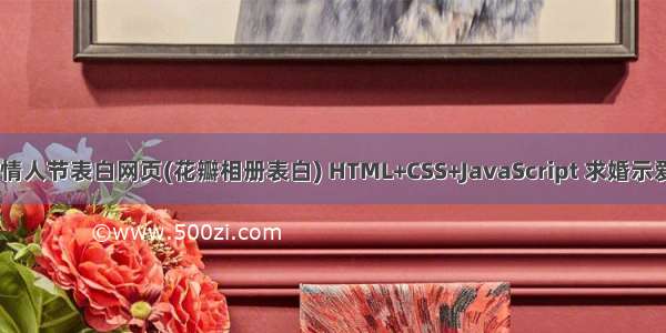 HTML5七夕情人节表白网页(花瓣相册表白) HTML+CSS+JavaScript 求婚示爱代码 520情