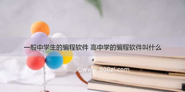 一般中学生的编程软件 高中学的编程软件叫什么