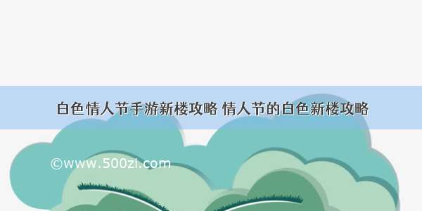 白色情人节手游新楼攻略 情人节的白色新楼攻略