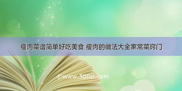 瘦肉菜谱简单好吃美食 瘦肉的做法大全家常菜窍门