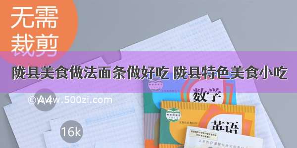 陇县美食做法面条做好吃 陇县特色美食小吃