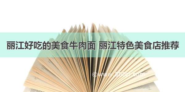 丽江好吃的美食牛肉面 丽江特色美食店推荐