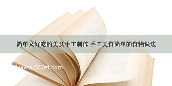 简单又好吃的美食手工制作 手工美食简单的食物做法