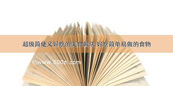 超级简便又好吃的美食做法 好吃简单易做的食物