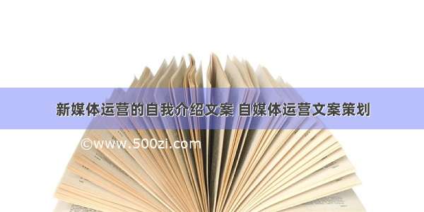 新媒体运营的自我介绍文案 自媒体运营文案策划