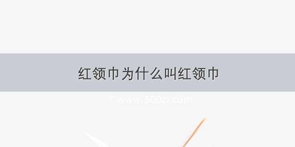 红领巾为什么叫红领巾