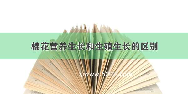 棉花营养生长和生殖生长的区别