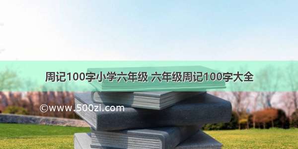 周记100字小学六年级 六年级周记100字大全