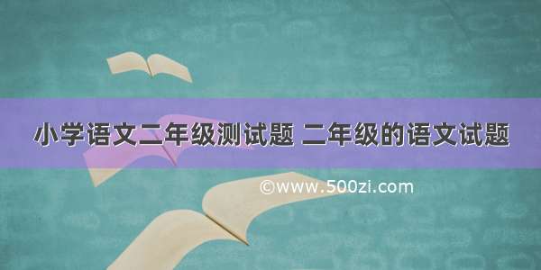 小学语文二年级测试题 二年级的语文试题