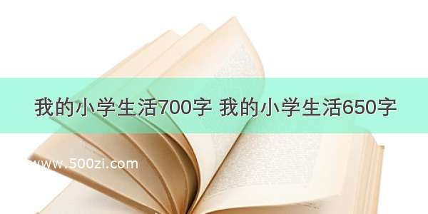 我的小学生活700字 我的小学生活650字