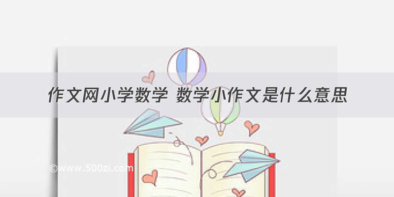 作文网小学数学 数学小作文是什么意思