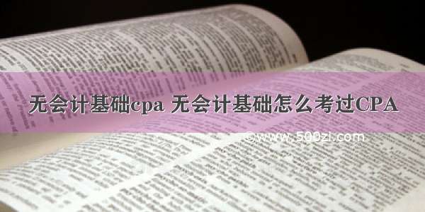 无会计基础cpa 无会计基础怎么考过CPA